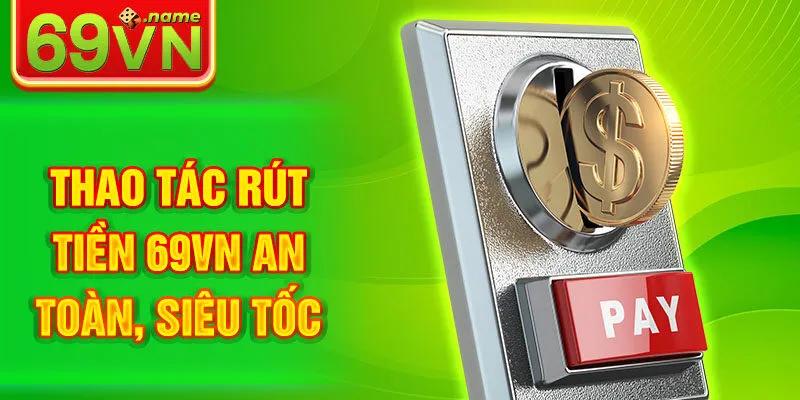 Thao tác rút tiền 69VN an toàn, siêu tốc